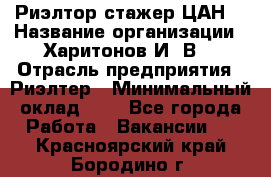 Риэлтор-стажер(ЦАН) › Название организации ­ Харитонов И. В. › Отрасль предприятия ­ Риэлтер › Минимальный оклад ­ 1 - Все города Работа » Вакансии   . Красноярский край,Бородино г.